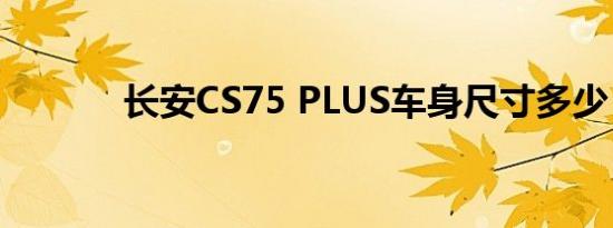 长安CS75 PLUS车身尺寸多少