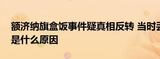 额济纳旗盒饭事件疑真相反转 当时丢弃盒饭是什么原因