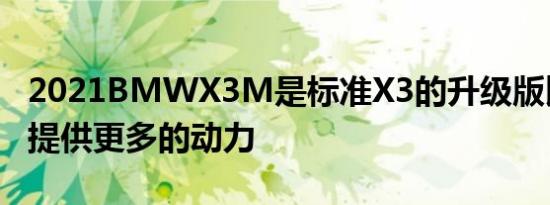 2021BMWX3M是标准X3的升级版比标准车提供更多的动力