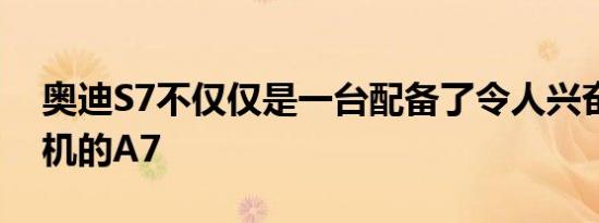 奥迪S7不仅仅是一台配备了令人兴奋的发动机的A7