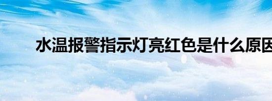 水温报警指示灯亮红色是什么原因？