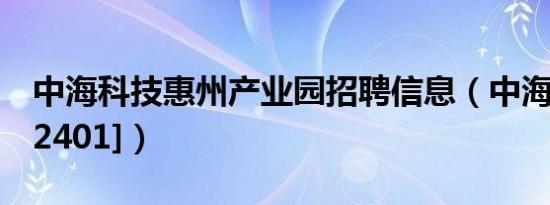 中海科技惠州产业园招聘信息（中海科技[002401]）