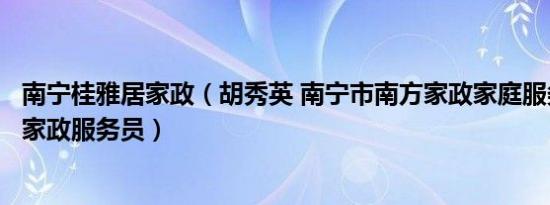 南宁桂雅居家政（胡秀英 南宁市南方家政家庭服务有限公司家政服务员）