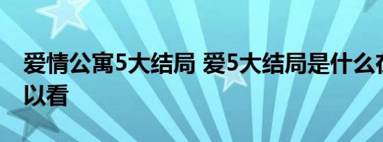 爱情公寓5大结局 爱5大结局是什么在哪儿可以看