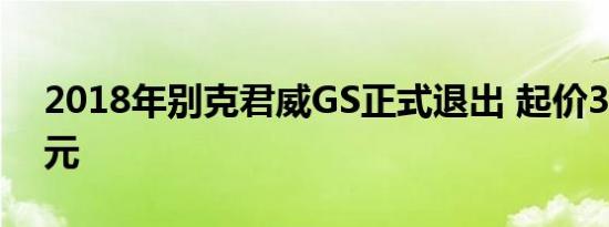 2018年别克君威GS正式退出 起价39990美元