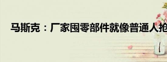 马斯克：厂家囤零部件就像普通人抢厕纸