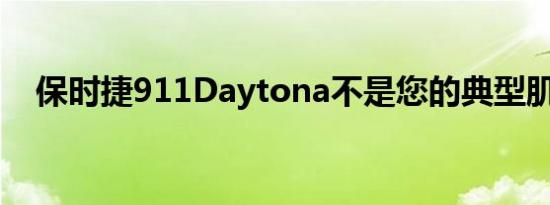 保时捷911Daytona不是您的典型肌肉车