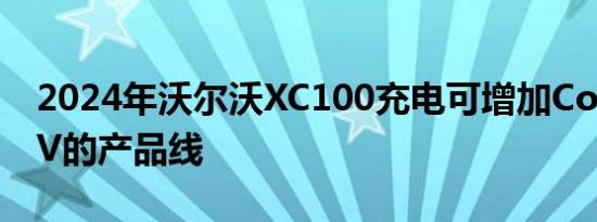 2024年沃尔沃XC100充电可增加Coupe-SUV的产品线