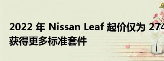 2022 年 Nissan Leaf 起价仅为 27400 美元获得更多标准套件