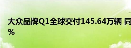 大众品牌Q1全球交付145.64万辆 同比降4.5%