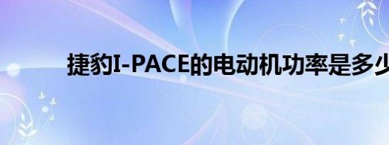 捷豹I-PACE的电动机功率是多少