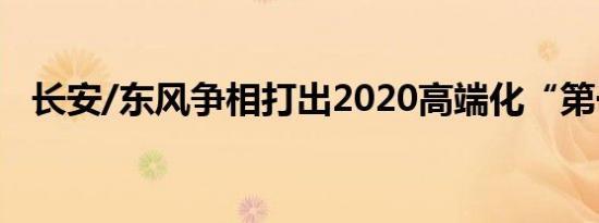 长安/东风争相打出2020高端化“第一枪”