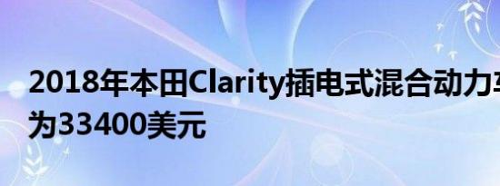 2018年本田Clarity插电式混合动力车的起价为33400美元