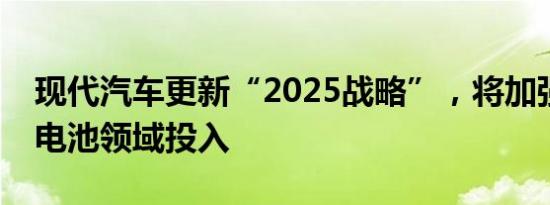 现代汽车更新“2025战略”，将加强氢燃料电池领域投入