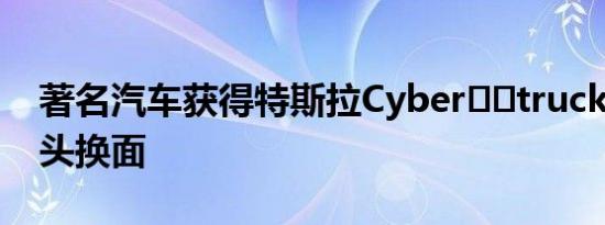 著名汽车获得特斯拉Cyber​​truckBoxy改头换面