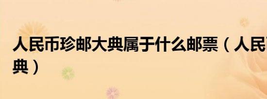 人民币珍邮大典属于什么邮票（人民币珍邮大典）