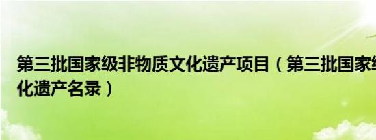 第三批国家级非物质文化遗产项目（第三批国家级非物质文化遗产名录）