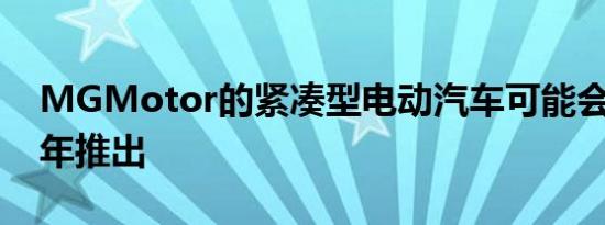 MGMotor的紧凑型电动汽车可能会在2023年推出