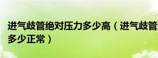 进气歧管绝对压力多少高（进气歧管绝对压力多少正常）