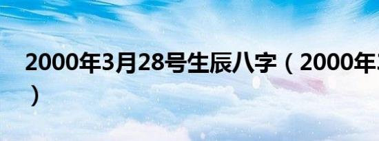 2000年3月28号生辰八字（2000年3月29日）