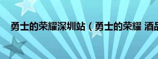 勇士的荣耀深圳站（勇士的荣耀 酒品牌）