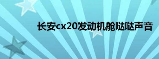 长安cx20发动机舱哒哒声音