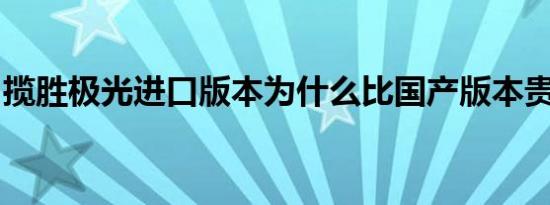 揽胜极光进口版本为什么比国产版本贵那么多