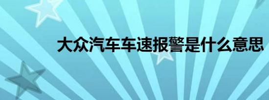 大众汽车车速报警是什么意思