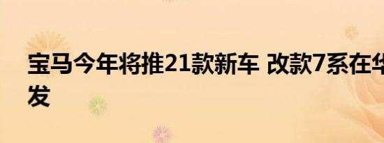 宝马今年将推21款新车 改款7系在华全球首发