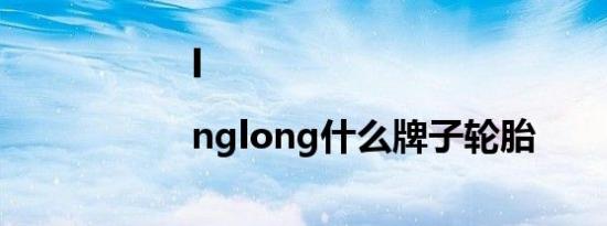 l|nglong什么牌子轮胎