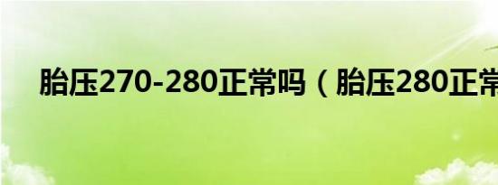 胎压270-280正常吗（胎压280正常吗）