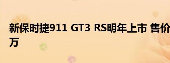 新保时捷911 GT3 RS明年上市 售价或超112万