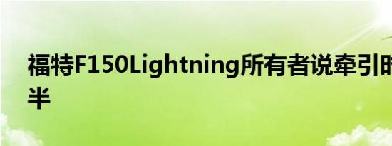 福特F150Lightning所有者说牵引时射程减半