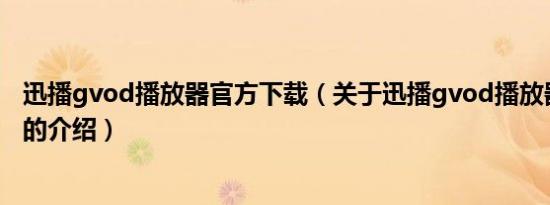 迅播gvod播放器官方下载（关于迅播gvod播放器官方下载的介绍）