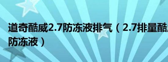 道奇酷威2.7防冻液排气（2.7排量酷威多久换防冻液）