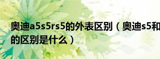 奥迪a5s5rs5的外表区别（奥迪s5和奥迪rs5的区别是什么）