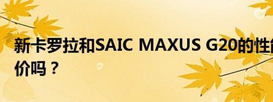 新卡罗拉和SAIC MAXUS G20的性能值得评价吗？