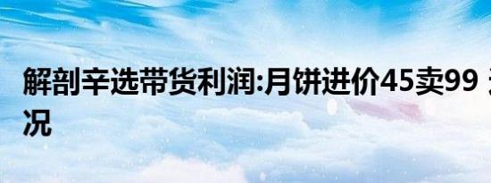 解剖辛选带货利润:月饼进价45卖99 这是啥情况