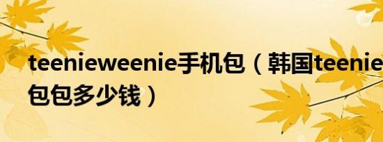 teenieweenie手机包（韩国teenieweenie包包多少钱）