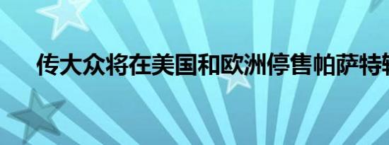 传大众将在美国和欧洲停售帕萨特轿车