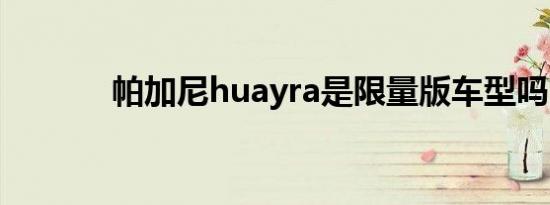 帕加尼huayra是限量版车型吗