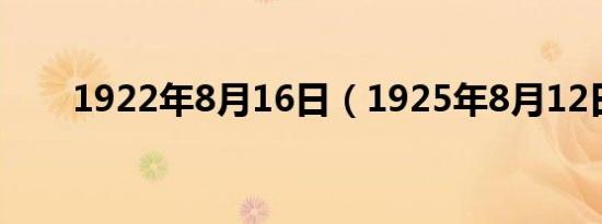 1922年8月16日（1925年8月12日）