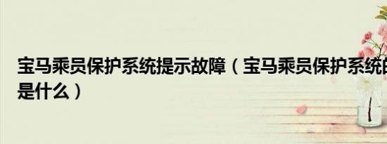 宝马乘员保护系统提示故障（宝马乘员保护系统的消除方法是什么）