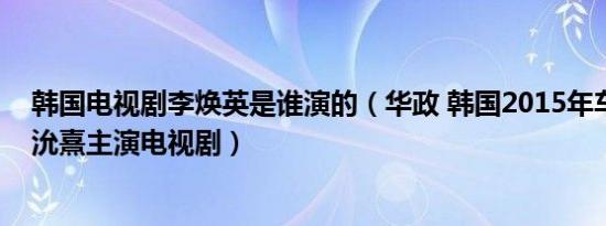 韩国电视剧李焕英是谁演的（华政 韩国2015年车胜元、李沇熹主演电视剧）