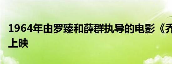 1964年由罗臻和薛群执导的电影《乔的太守》上映