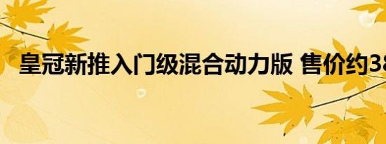 皇冠新推入门级混合动力版 售价约38万元