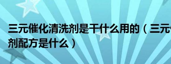 三元催化清洗剂是干什么用的（三元催化清洗剂配方是什么）