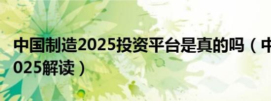 中国制造2025投资平台是真的吗（中国制造2025解读）