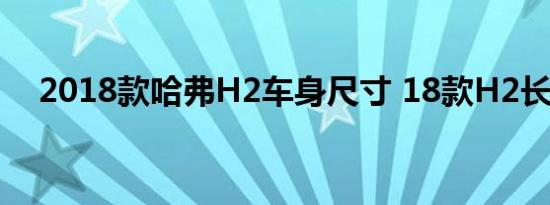 2018款哈弗H2车身尺寸 18款H2长宽高