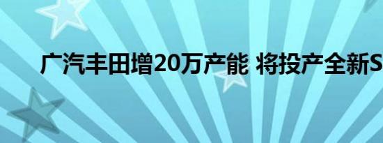 广汽丰田增20万产能 将投产全新SUV